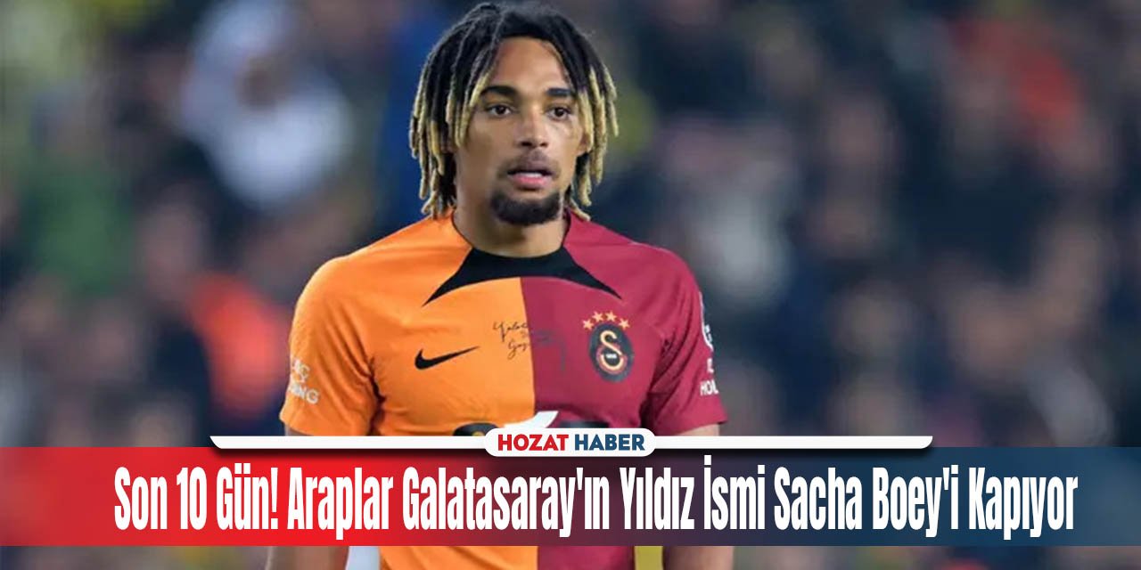 Son 10 Gün! Araplar Galatasaray'ın Yıldız İsmi Sacha Boey'i Kapıyor