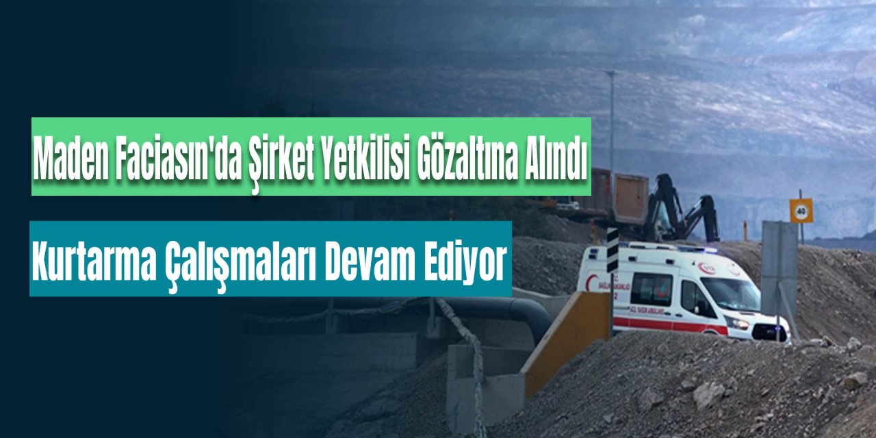 Erzincan'daki Maden Faciasın'da Şirket Yetkilisi Gözaltına Alındı, Kurtarma Çalışmaları Devam Ediyor