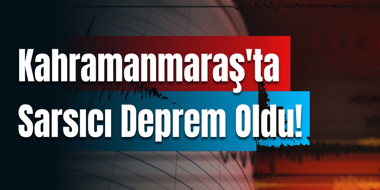 Kahramanmaraş'ta  Sabahı Zehir Eden Deprem Oldu!
