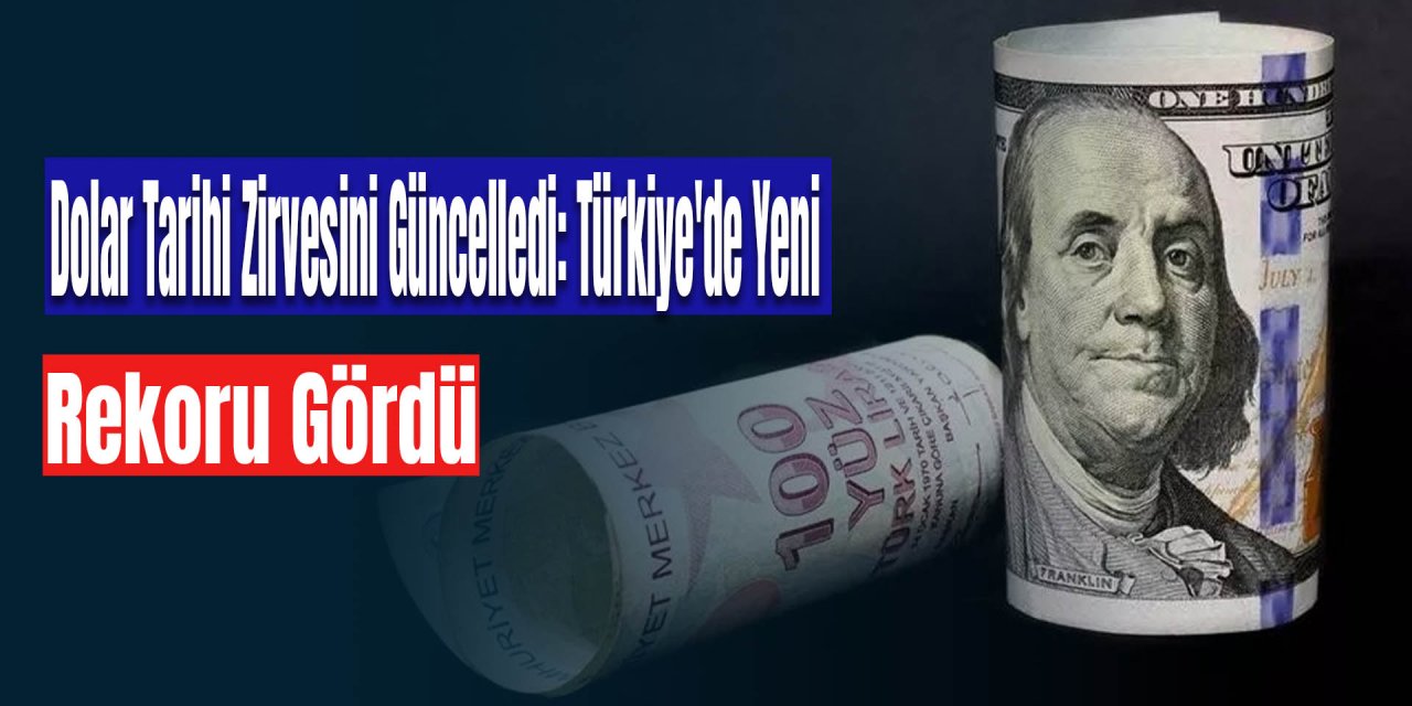 Dolar Tarihi Zirvesini Güncelledi: Türkiye'de Yeni Rekoru Gördü