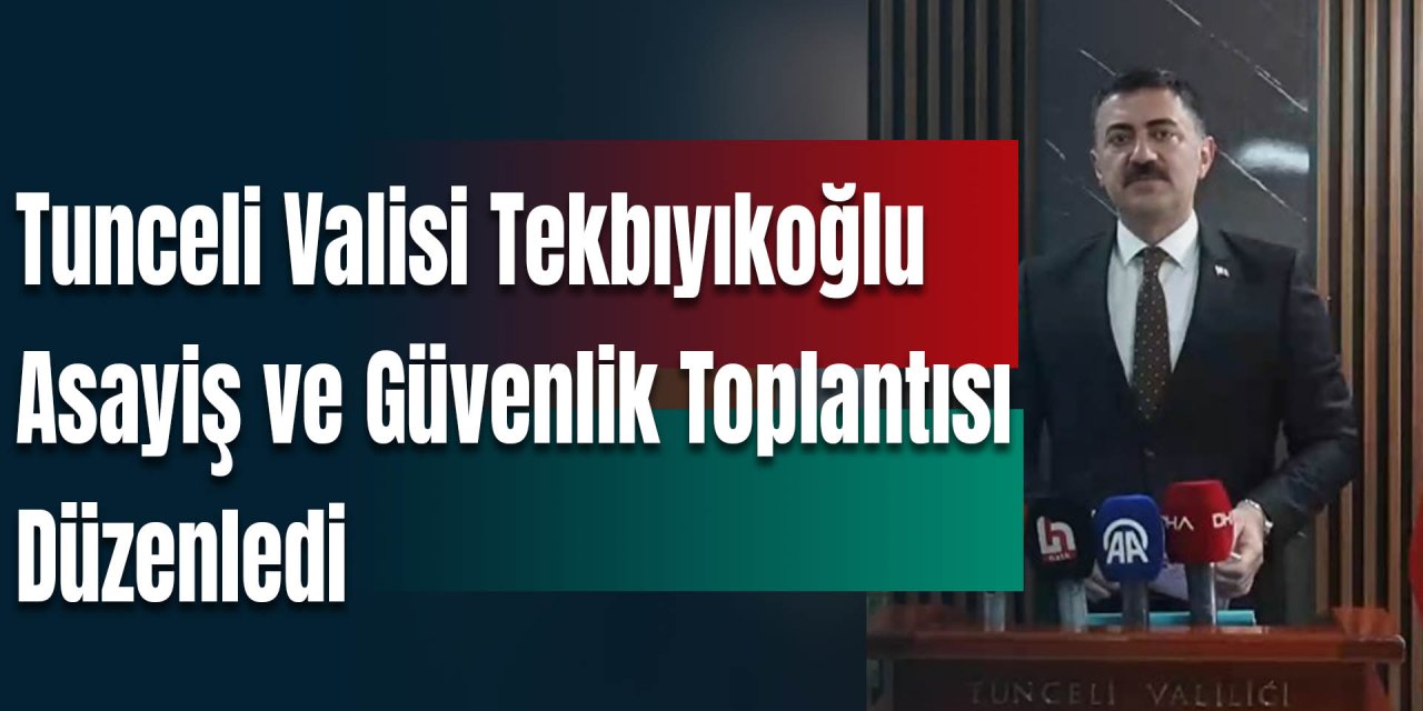 Tunceli Valisi Bülent Tekbıyıkoğlu, Asayiş ve Güvenlik Toplantısı Düzenledi
