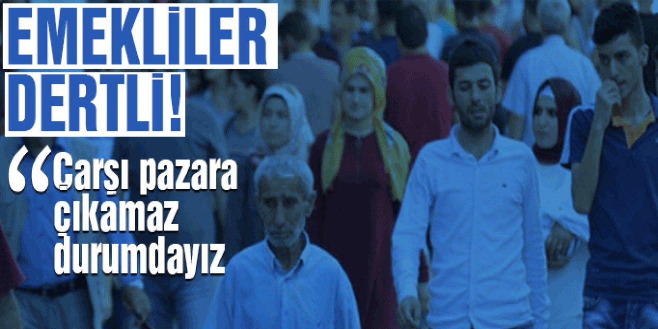 Emekliler: Çarşı pazara çıkamaz durumdayız