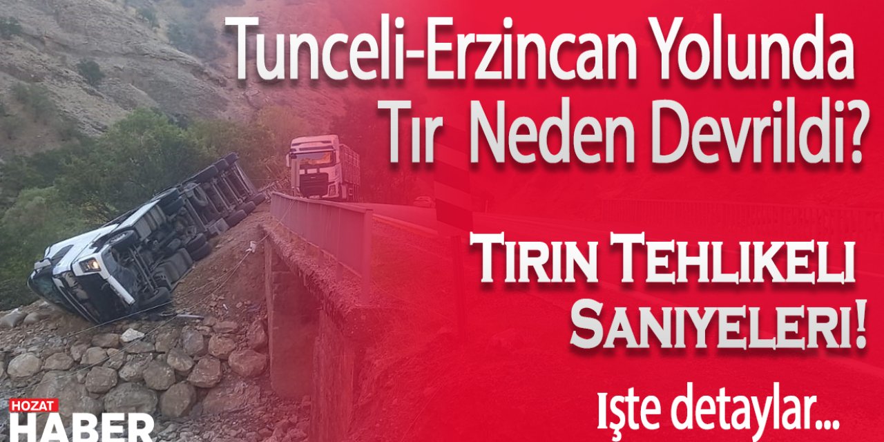 Tunceli-Erzincan Yolunda Tır  Neden Devrildi? Tırın Tehlikeli Saniyeleri!