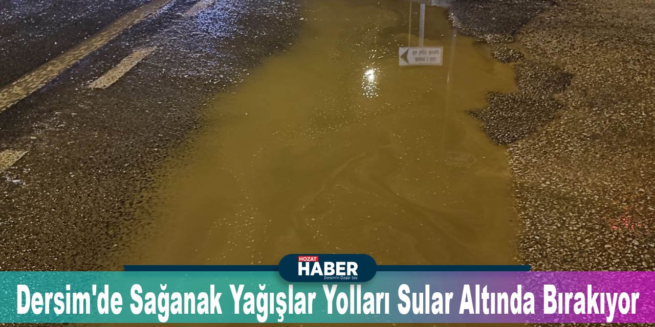 Dersim'de Sağanak Yağışlar Yolları Sular Altında Bırakıyor