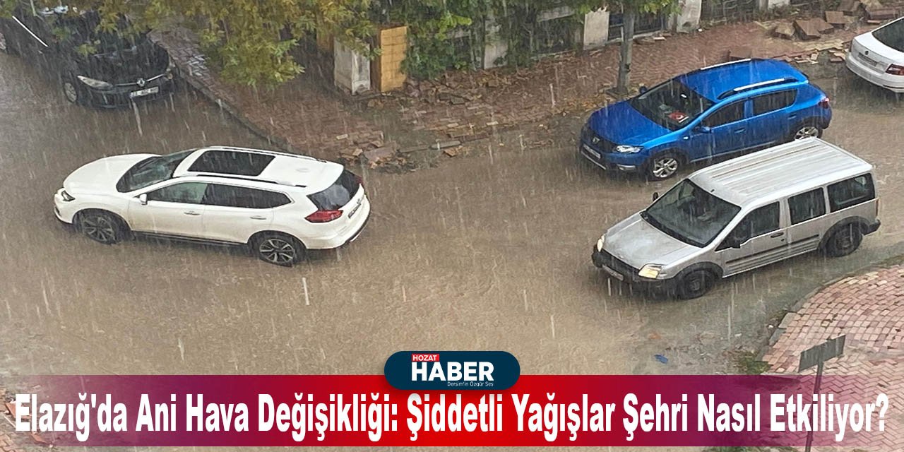 Elazığ'da Ani Hava Değişikliği: Şiddetli Yağışlar Şehri Nasıl Etkiliyor?