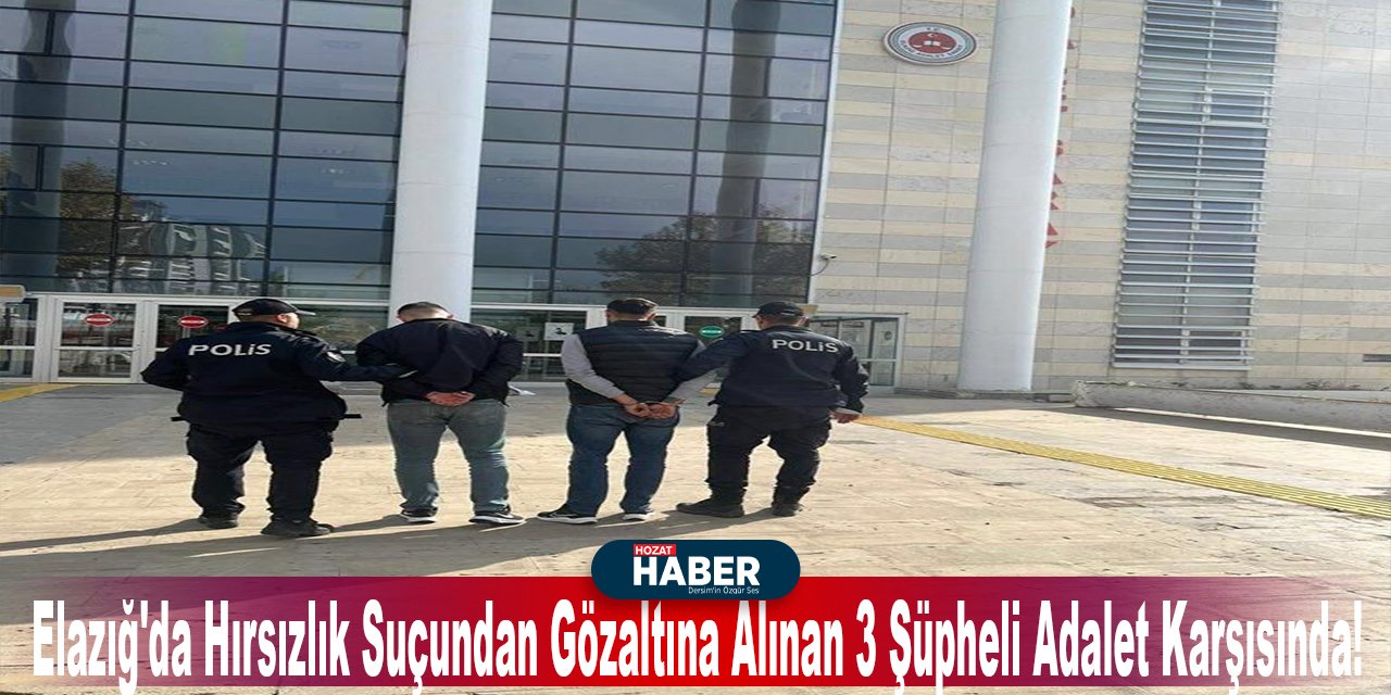 Elazığ'da Hırsızlık Suçundan Gözaltına Alınan 3 Şüpheli Adalet Karşısında!