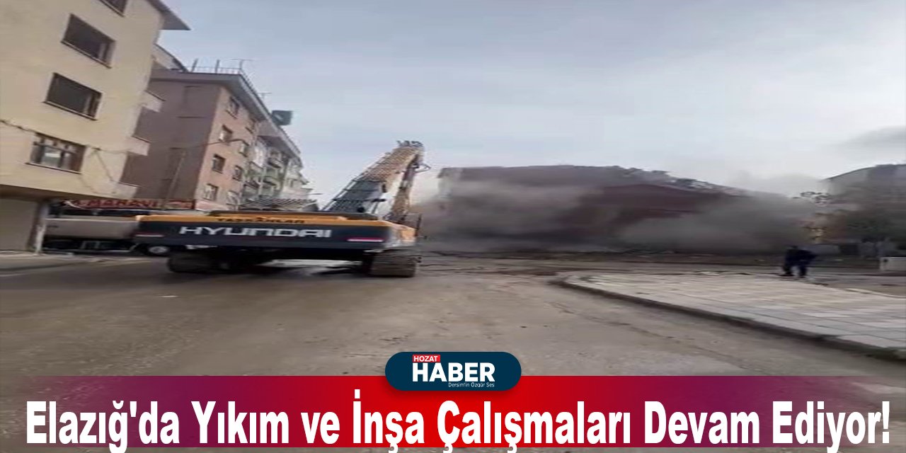 Elazığ'da Yıkım ve İnşa Çalışmaları Devam Ediyor!