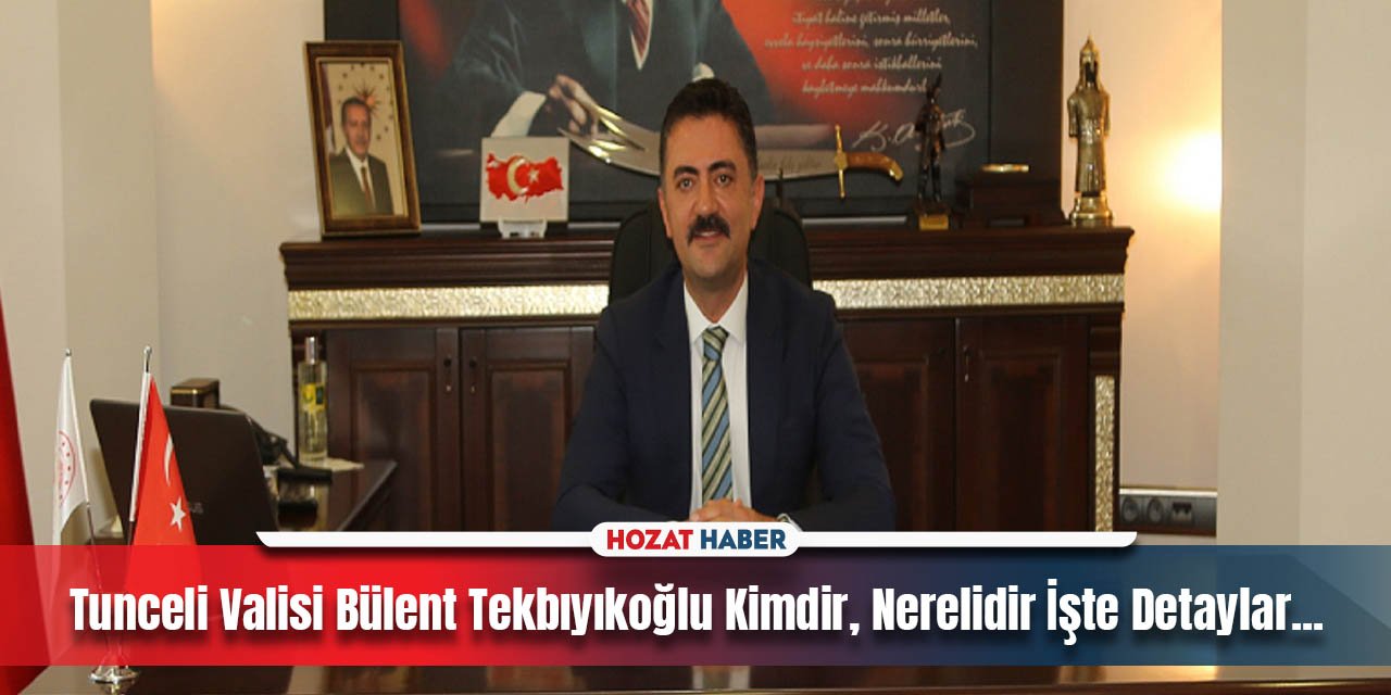 Tunceli Valisi Bülent Tekbıyıkoğlu Kimdir, Nerelidir İşte Detaylar...