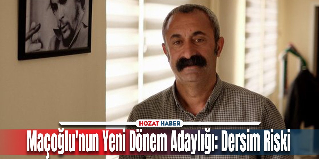 Maçoğlu'nun Yeni Dönem Adaylığı: Dersim Riski