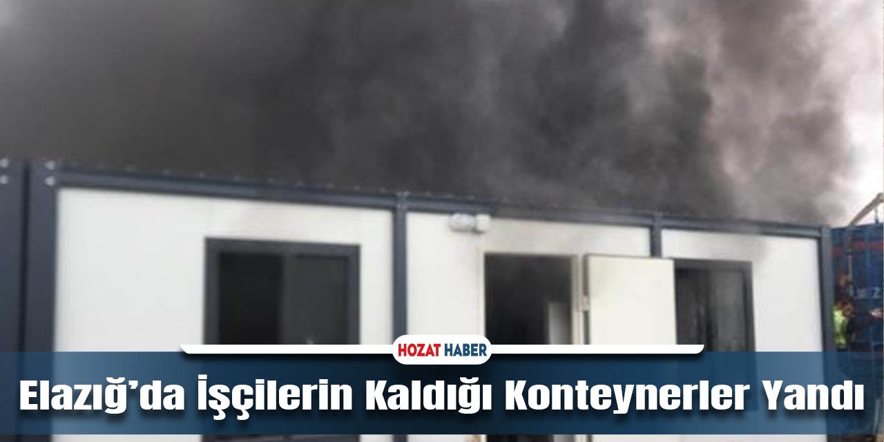 Elazığ’da İşçilerin Kaldığı Konteynerler Yandı