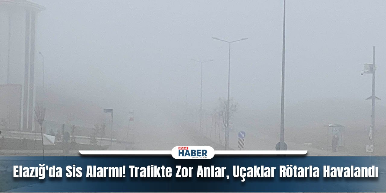 Elazığ'da Sis Alarmı! Trafikte Zor Anlar, Uçaklar Rötarla Havalandı