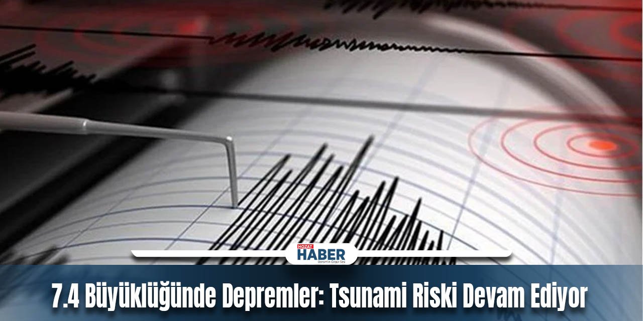 5.7 ve 7.4 Büyüklüğünde Depremler: Tsunami Riski Devam Ediyor